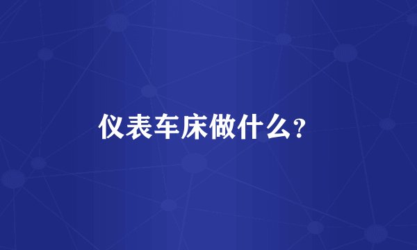 仪表车床做什么？
