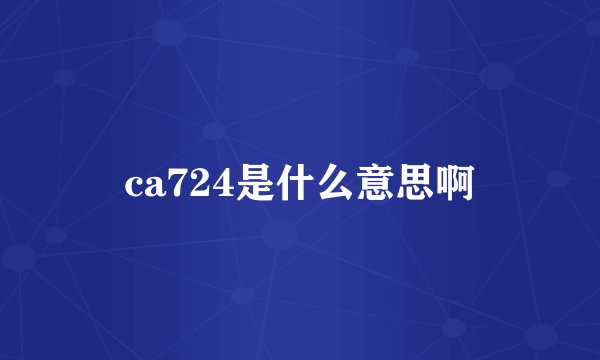 ca724是什么意思啊