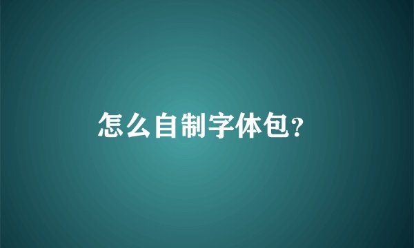 怎么自制字体包？