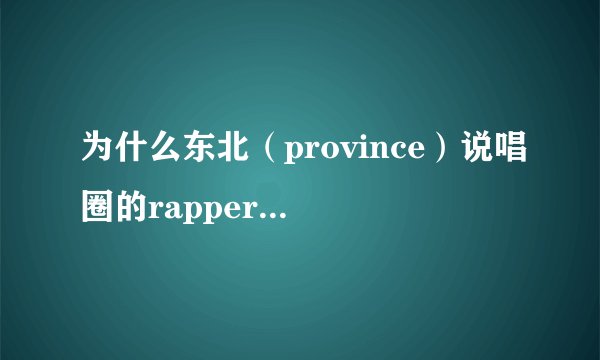 为什么东北（province）说唱圈的rapper说自己来自DBC（city）呢？