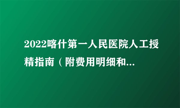 2022喀什第一人民医院人工授精指南（附费用明细和详细流程）