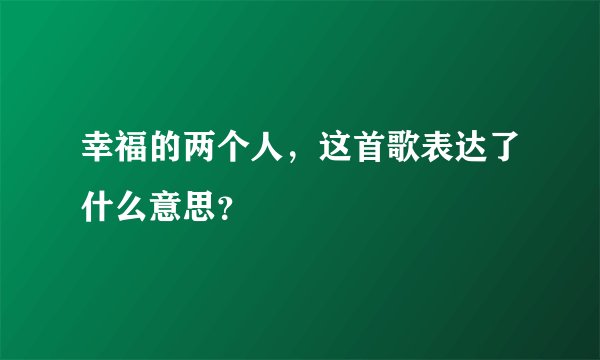 幸福的两个人，这首歌表达了什么意思？