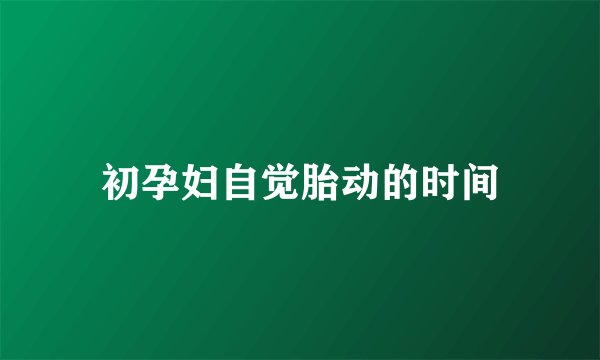 初孕妇自觉胎动的时间