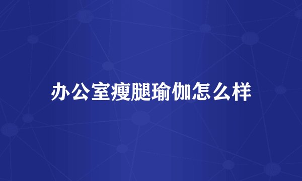 办公室瘦腿瑜伽怎么样