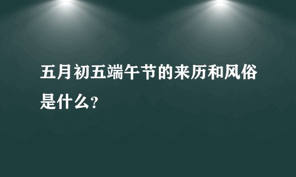 五月初五端午节的来历和风俗是什么？