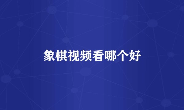 象棋视频看哪个好