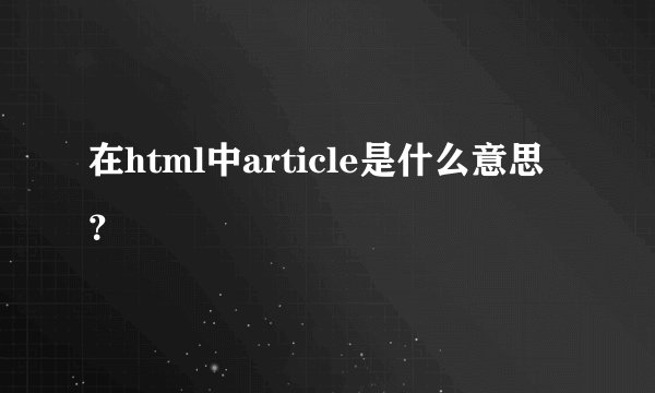 在html中article是什么意思？