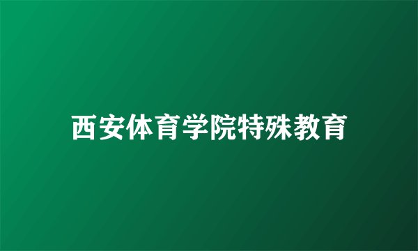 西安体育学院特殊教育