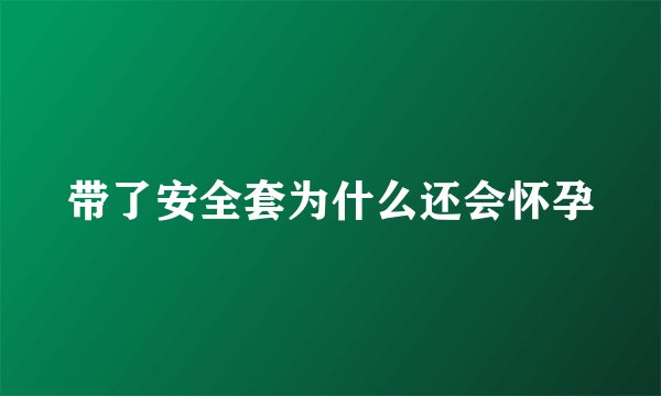 带了安全套为什么还会怀孕