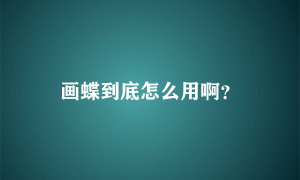 画蝶到底怎么用啊？