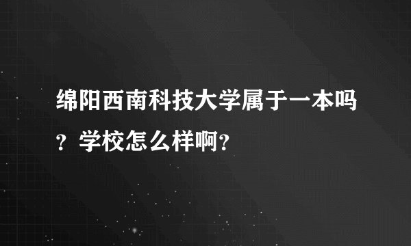 绵阳西南科技大学属于一本吗？学校怎么样啊？