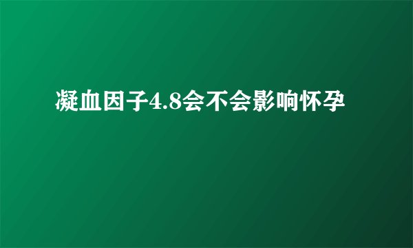 凝血因子4.8会不会影响怀孕