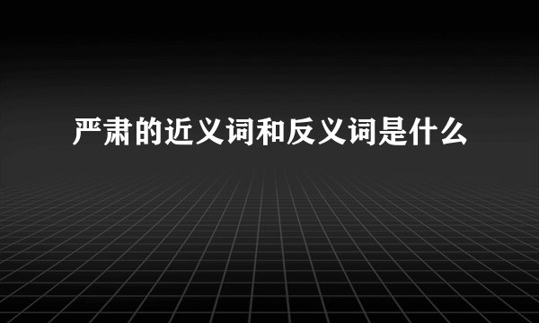 严肃的近义词和反义词是什么