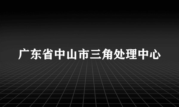广东省中山市三角处理中心