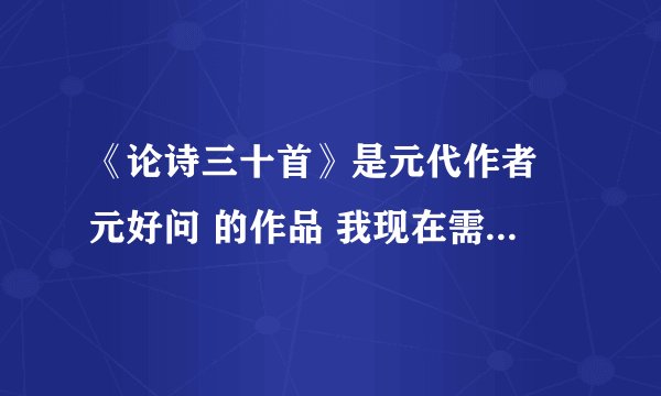 《论诗三十首》是元代作者 元好问 的作品 我现在需要这《论诗三十首》 每一首的白话文翻译