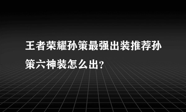 王者荣耀孙策最强出装推荐孙策六神装怎么出？