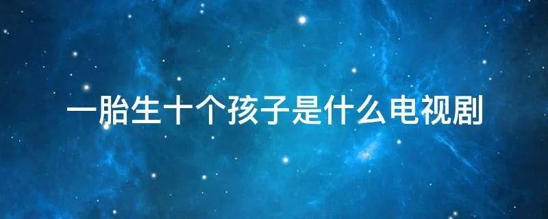 一胎生十个孩子是什么电视剧