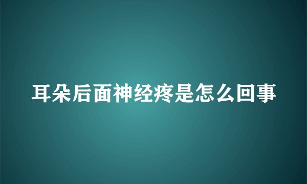 耳朵后面神经疼是怎么回事