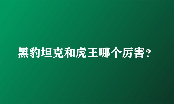 黑豹坦克和虎王哪个厉害？