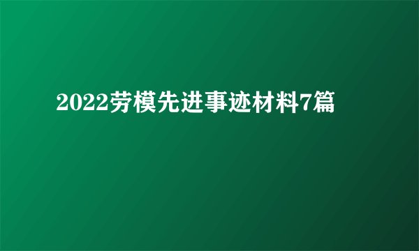 2022劳模先进事迹材料7篇