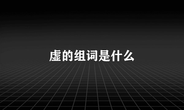 虚的组词是什么
