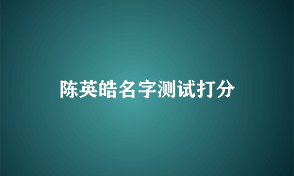 陈英皓名字测试打分