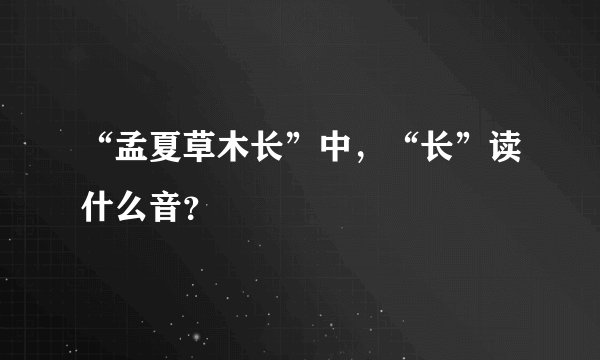 “孟夏草木长”中，“长”读什么音？