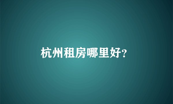 杭州租房哪里好？