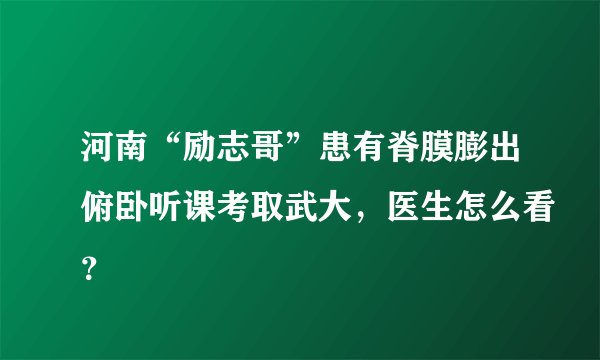 河南“励志哥”患有脊膜膨出俯卧听课考取武大，医生怎么看？