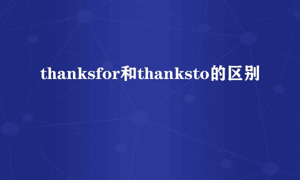 thanksfor和thanksto的区别
