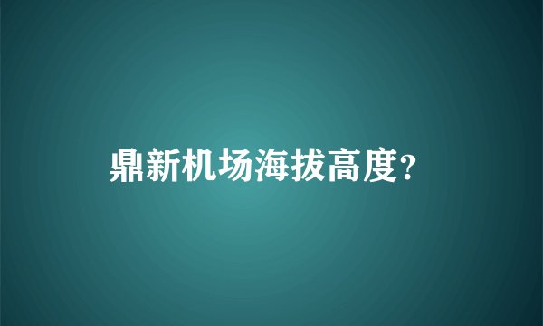 鼎新机场海拔高度？