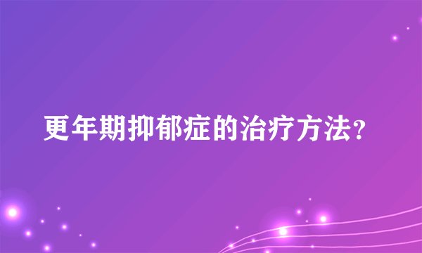 更年期抑郁症的治疗方法？