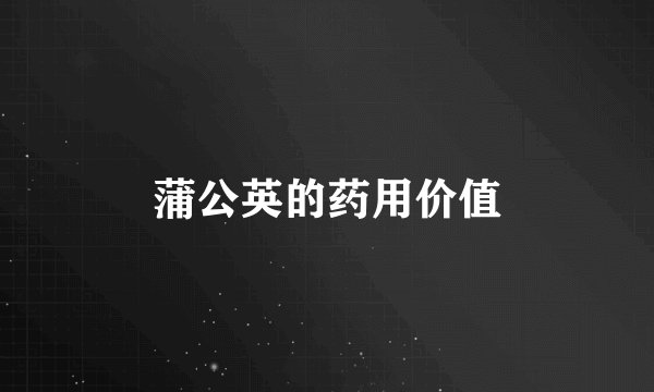 蒲公英的药用价值