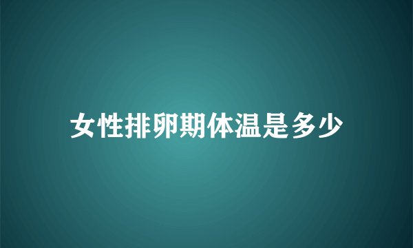 女性排卵期体温是多少