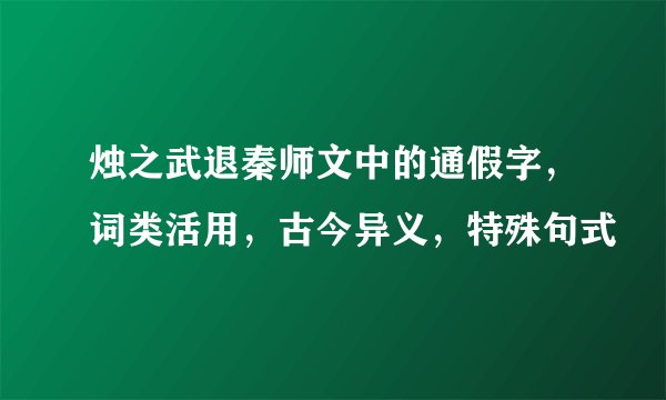 烛之武退秦师文中的通假字，词类活用，古今异义，特殊句式