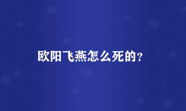 欧阳飞燕怎么死的？
