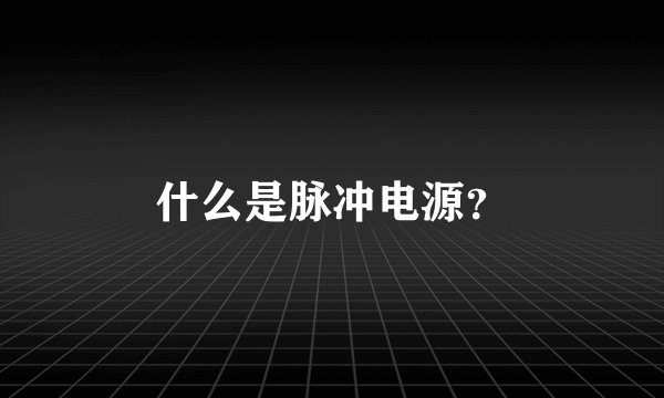 什么是脉冲电源？