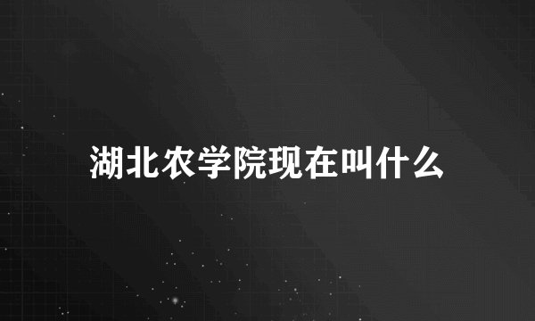 湖北农学院现在叫什么