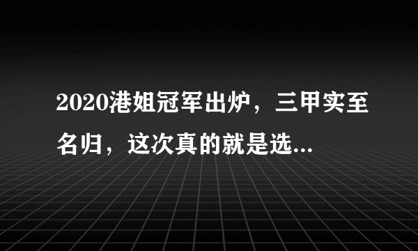 2020港姐冠军出炉，三甲实至名归，这次真的就是选美了吧？