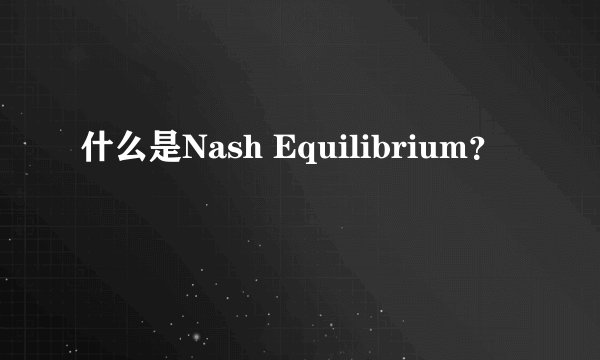 什么是Nash Equilibrium？