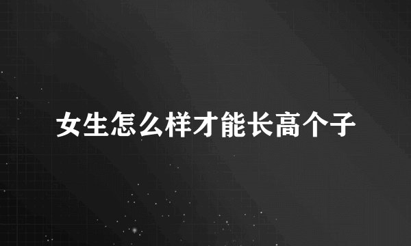 女生怎么样才能长高个子