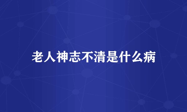 老人神志不清是什么病