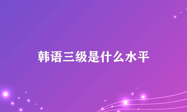 韩语三级是什么水平