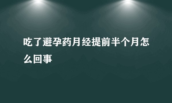 吃了避孕药月经提前半个月怎么回事