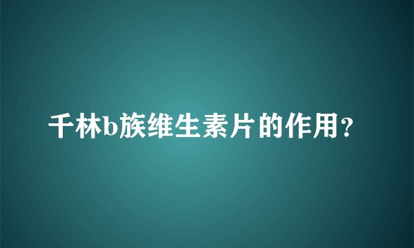 千林b族维生素片的作用？