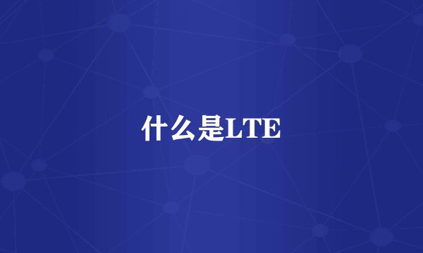 什么是LTE