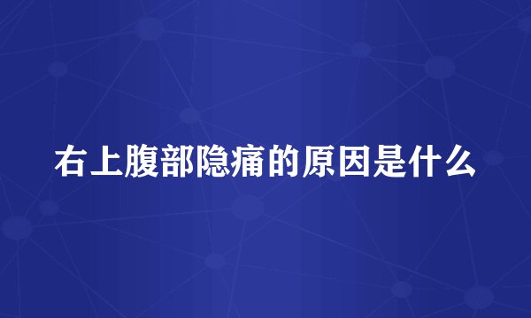 右上腹部隐痛的原因是什么