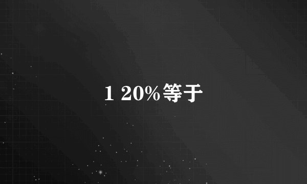 1 20%等于