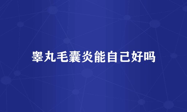 睾丸毛囊炎能自己好吗