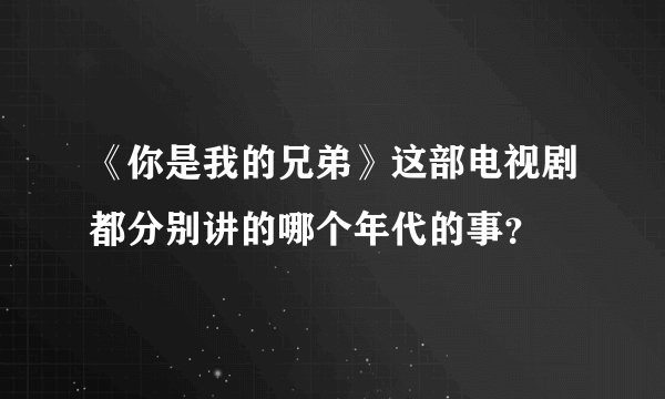 《你是我的兄弟》这部电视剧都分别讲的哪个年代的事？